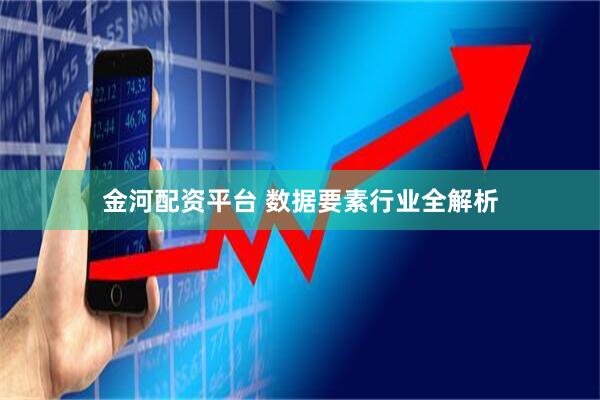 金河配资平台 数据要素行业全解析