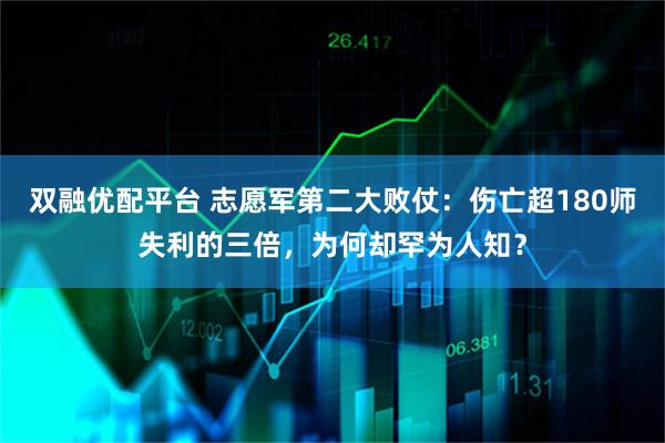 双融优配平台 志愿军第二大败仗:伤亡超180师失利的三倍,为何却罕为人知?