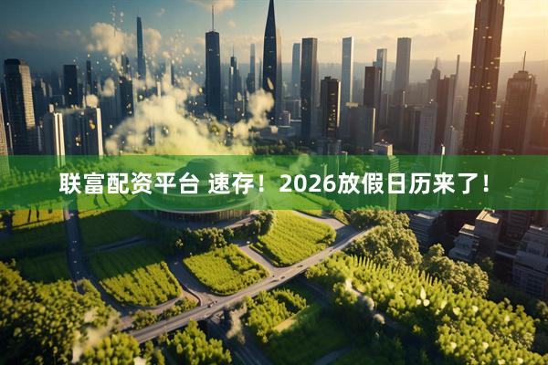 联富配资平台 速存！2026放假日历来了！