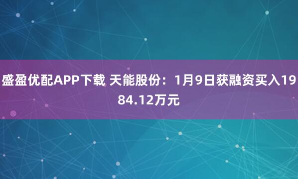 盛盈优配APP下载 天能股份：1月9日获融资买入1984.12万元